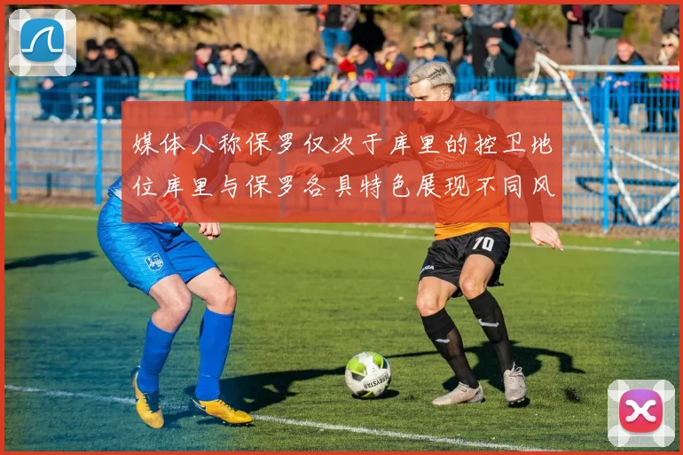 媒体人称保罗仅次于库里的控卫地位库里与保罗各具特色展现不同风格