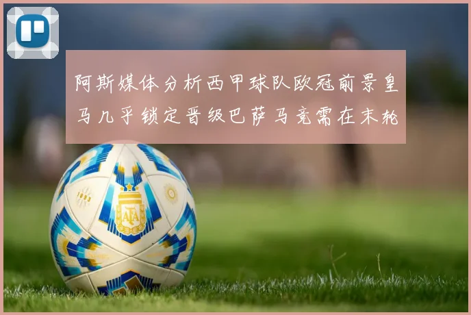 阿斯媒体分析西甲球队欧冠前景皇马几乎锁定晋级巴萨马竞需在末轮全胜