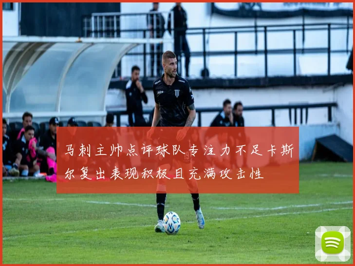 马刺主帅点评球队专注力不足卡斯尔复出表现积极且充满攻击性