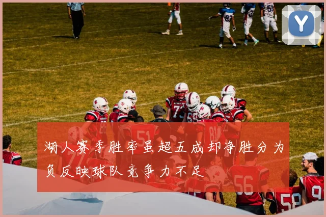 湖人赛季胜率虽超五成却净胜分为负反映球队竞争力不足