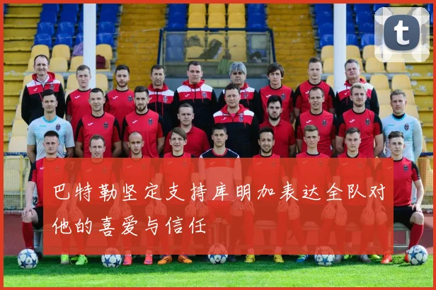 巴特勒坚定支持库明加表达全队对他的喜爱与信任