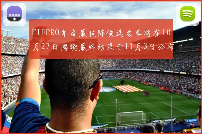 FIFPRO年度最佳阵候选名单将在10月27日揭晓最终结果于11月3日公布