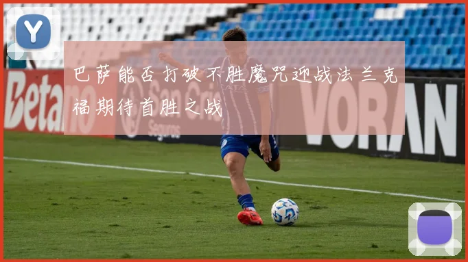 巴萨能否打破不胜魔咒迎战法兰克福期待首胜之战