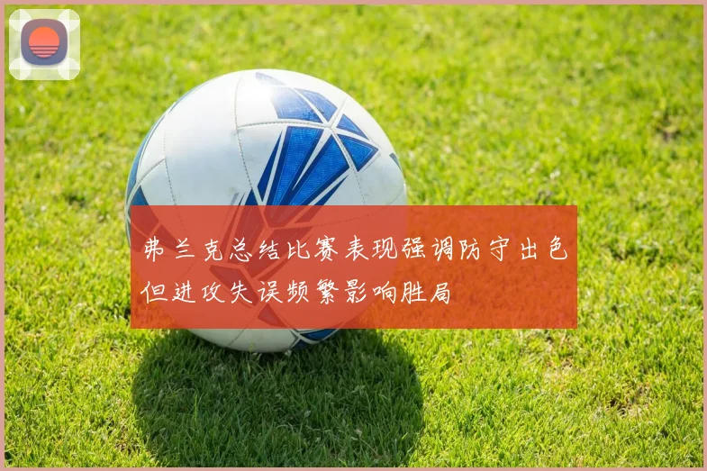 弗兰克总结比赛表现强调防守出色但进攻失误频繁影响胜局