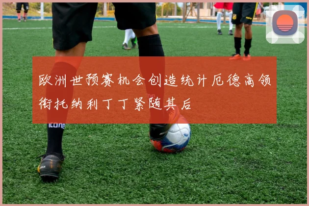 欧洲世预赛机会创造统计厄德高领衔托纳利丁丁紧随其后
