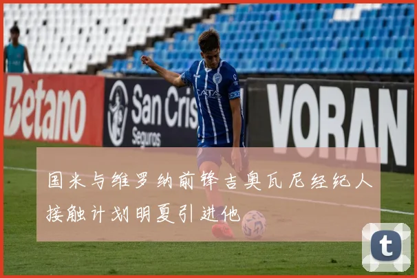 国米与维罗纳前锋吉奥瓦尼经纪人接触计划明夏引进他