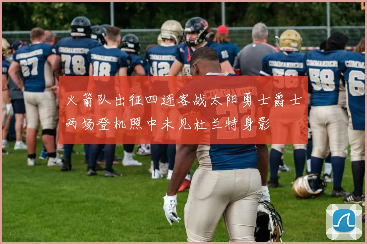 火箭队出征四连客战太阳勇士爵士两场登机照中未见杜兰特身影