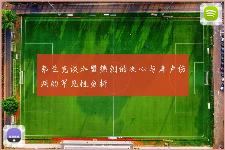 弗兰克谈加盟热刺的决心与库卢伤病的罕见性分析