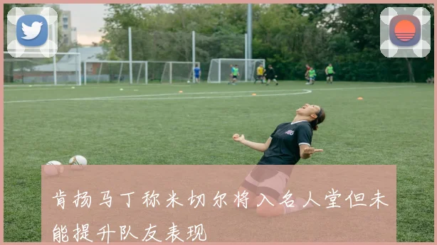 肯扬马丁称米切尔将入名人堂但未能提升队友表现