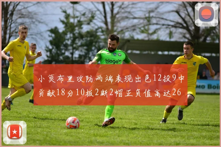小莫布里攻防两端表现出色12投9中贡献18分10板2断2帽正负值高达26