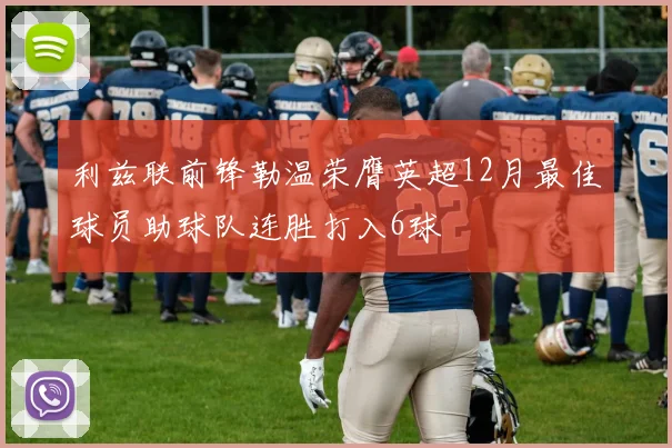 利兹联前锋勒温荣膺英超12月最佳球员助球队连胜打入6球