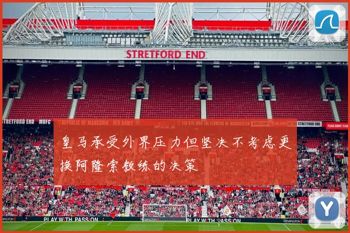 皇马承受外界压力但坚决不考虑更换阿隆索教练的决策