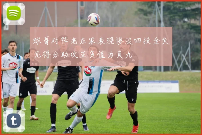 球哥对阵老东家表现惨淡四投全失无得分助攻正负值为负九