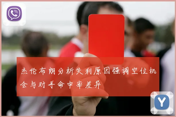 杰伦布朗分析失利原因强调空位机会与对手命中率差异
