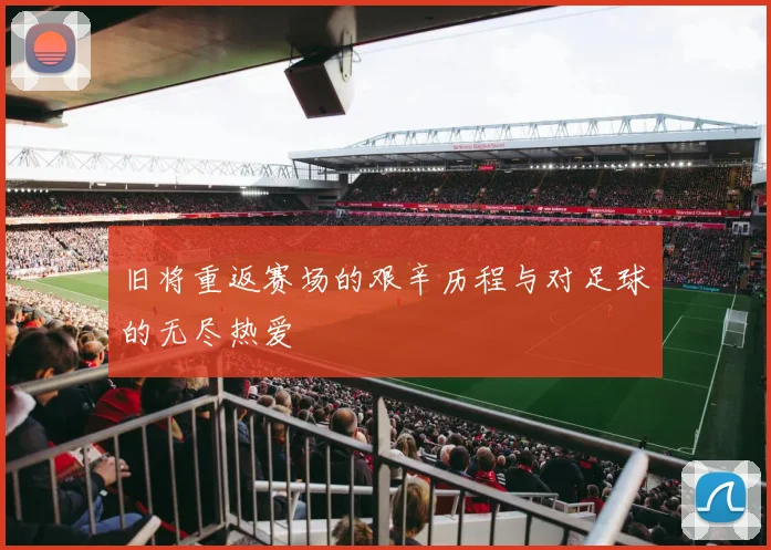 旧将重返赛场的艰辛历程与对足球的无尽热爱